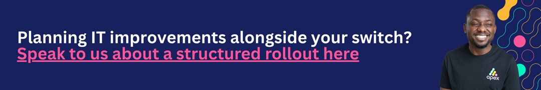Planning IT improvements alongside your switch? Speak to us about a structured rollout